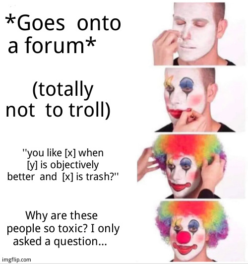 You misspelled  subjectively | *Goes  onto a forum*; (totally not  to troll); ''you like [x] when [y] is objectively better  and  [x] is trash?''; Why are these  people so toxic? I only asked a question... | image tagged in memes,clown applying makeup | made w/ Imgflip meme maker