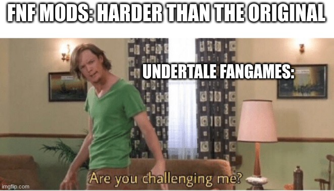 (Insert title here) | FNF MODS: HARDER THAN THE ORIGINAL; UNDERTALE FANGAMES: | image tagged in are you challenging me | made w/ Imgflip meme maker