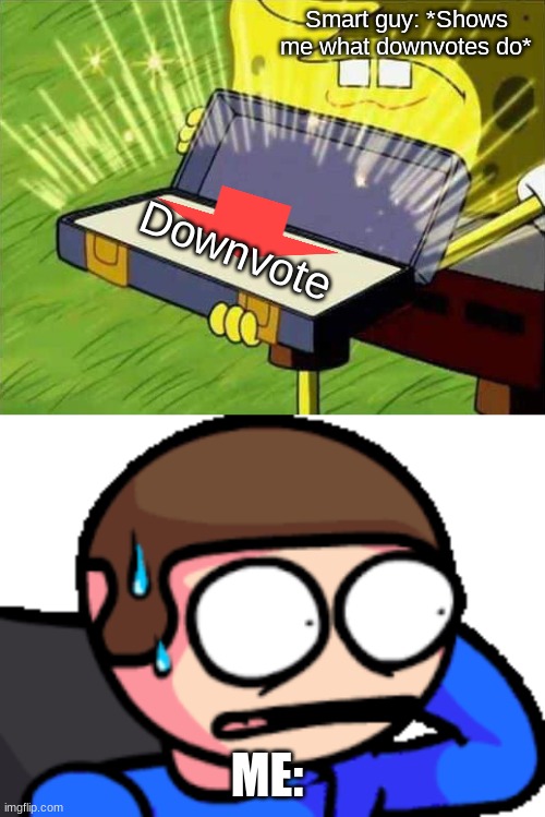 Smart guy: *Shows me what downvotes do*; Downvote; ME: | image tagged in spongebob box | made w/ Imgflip meme maker