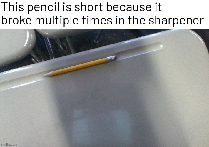 This pencil is short because it broke multiple times in the sharpener | image tagged in memes,funny | made w/ Imgflip meme maker