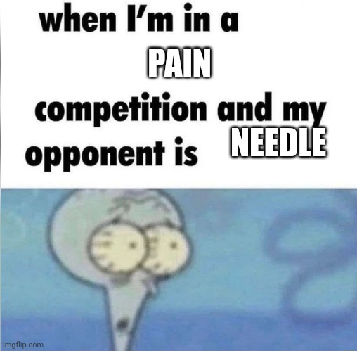 whe i'm in a competition and my opponent is | PAIN; NEEDLE | image tagged in whe i'm in a competition and my opponent is,fear,pain,memes,trypanophobia,phobia | made w/ Imgflip meme maker