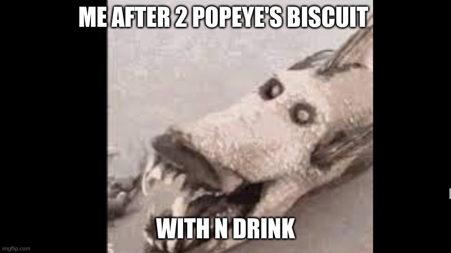 ME AFTER 2 POPEYE'S BISCUIT; WITH N DRINK | image tagged in memes | made w/ Imgflip meme maker