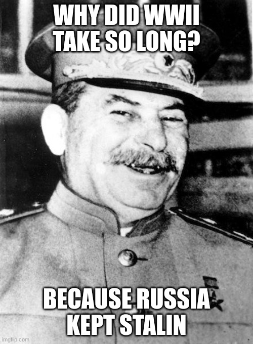 haha | WHY DID WWII TAKE SO LONG? BECAUSE RUSSIA KEPT STALIN | image tagged in stalin smile | made w/ Imgflip meme maker