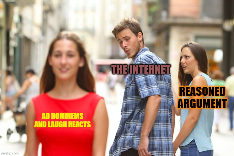 Distracted Boyfriend | THE INTERNET; REASONED ARGUMENT; AD HOMINEMS AND LAUGH REACTS | image tagged in memes,distracted boyfriend | made w/ Imgflip meme maker