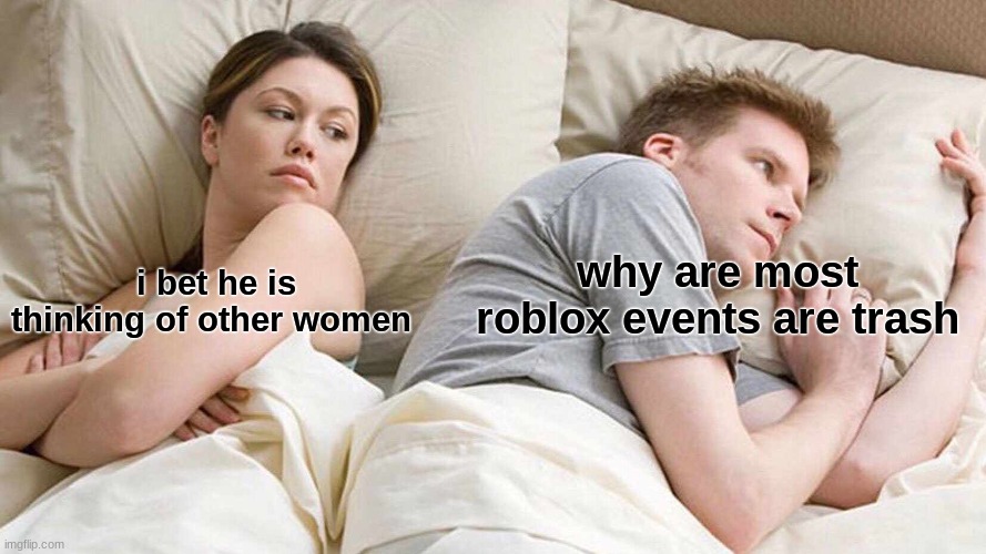 This is so true | why are most roblox events are trash; i bet he is thinking of other women | image tagged in memes,i bet he's thinking about other women | made w/ Imgflip meme maker