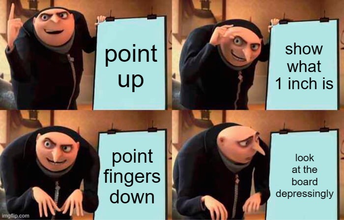 Gru's Plan | point up; show what 1 inch is; point fingers down; look at the board depressingly | image tagged in memes,gru's plan | made w/ Imgflip meme maker