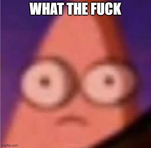 Eyes wide Patrick | WHAT THE FUCK | image tagged in eyes wide patrick | made w/ Imgflip meme maker