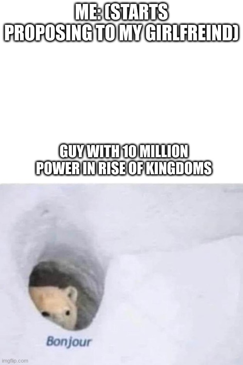 WHY! :( | ME: (STARTS PROPOSING TO MY GIRLFREIND); GUY WITH 10 MILLION POWER IN RISE OF KINGDOMS | image tagged in gaming | made w/ Imgflip meme maker
