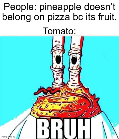 Bad news, buddy | image tagged in mr krabs bruh,pineapple pizza,tomato,pizza | made w/ Imgflip meme maker