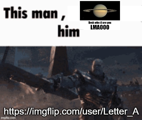 https://imgflip.com/user/Letter_A | https://imgflip.com/user/Letter_A | image tagged in this man _____ him | made w/ Imgflip meme maker