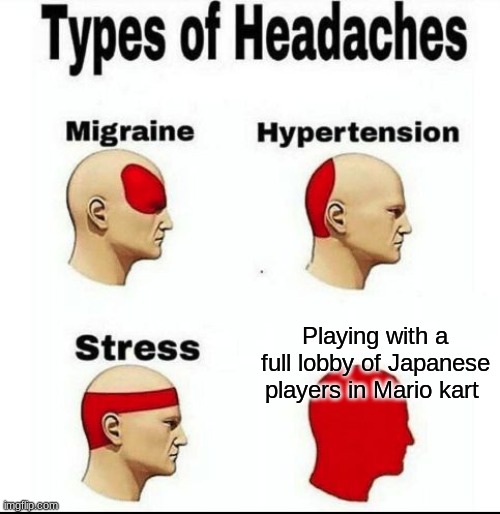 Mario kart be like | Playing with a full lobby of Japanese players in Mario kart | image tagged in types of headaches meme | made w/ Imgflip meme maker