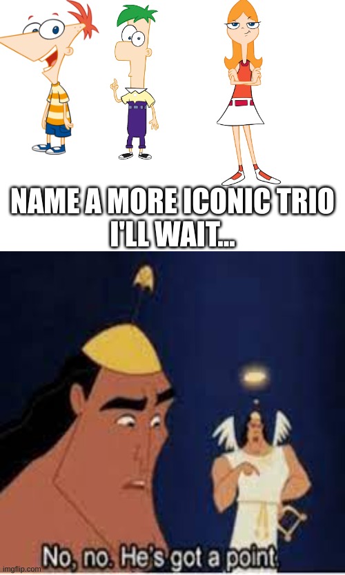 try...  I'll wait... | NAME A MORE ICONIC TRIO
I'LL WAIT... | image tagged in phineas and ferb,phineas | made w/ Imgflip meme maker