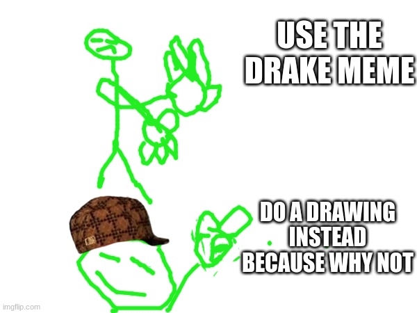 for fun | USE THE DRAKE MEME; DO A DRAWING INSTEAD BECAUSE WHY NOT | image tagged in drake hotline bling,drawing | made w/ Imgflip meme maker