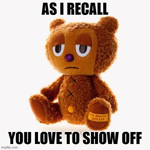 Pj plush | AS I RECALL; YOU LOVE TO SHOW OFF | image tagged in pj plush | made w/ Imgflip meme maker