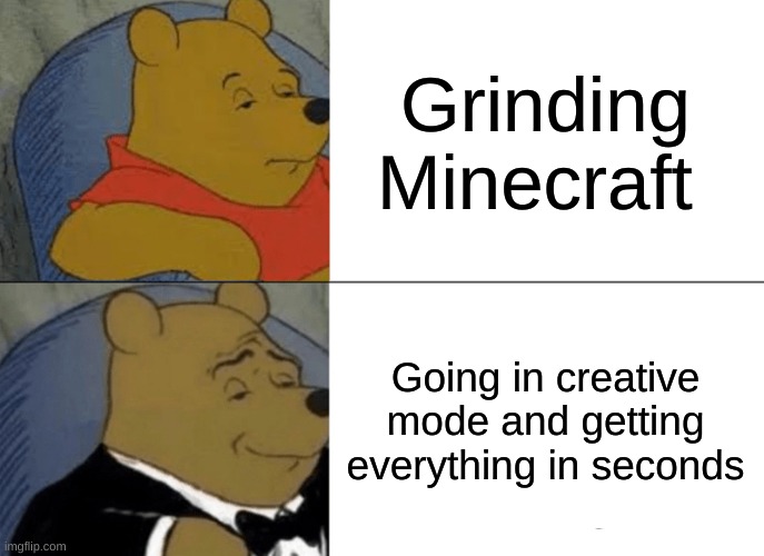 Tuxedo Winnie The Pooh | Grinding Minecraft; Going in creative mode and getting everything in seconds | image tagged in memes,tuxedo winnie the pooh | made w/ Imgflip meme maker