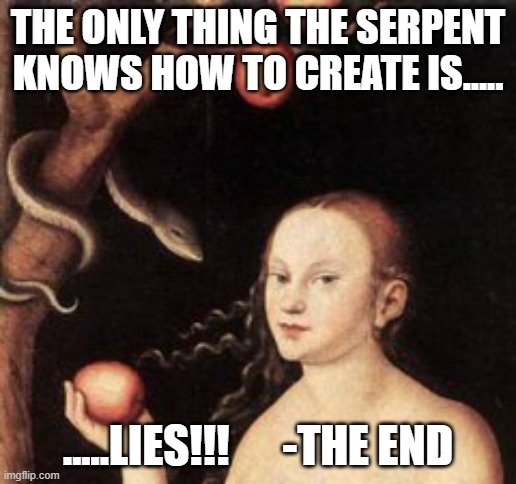 Eve tempted by serpent | THE ONLY THING THE SERPENT KNOWS HOW TO CREATE IS..... .....LIES!!!      -THE END | image tagged in eve tempted by serpent | made w/ Imgflip meme maker