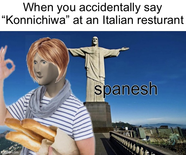 World Languages | When you accidentally say “Konnichiwa” at an Italian resturant | image tagged in spanesh | made w/ Imgflip meme maker