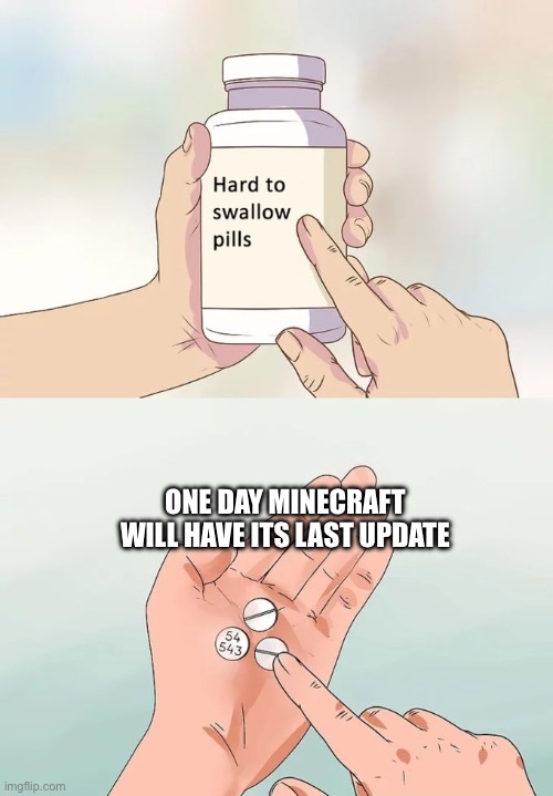 Meme | ONE DAY MINECRAFT WILL HAVE ITS LAST UPDATE | image tagged in memes,hard to swallow pills | made w/ Imgflip meme maker