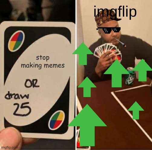 UNO Draw 25 Cards Meme | imgflip; stop making memes | image tagged in memes,uno draw 25 cards | made w/ Imgflip meme maker