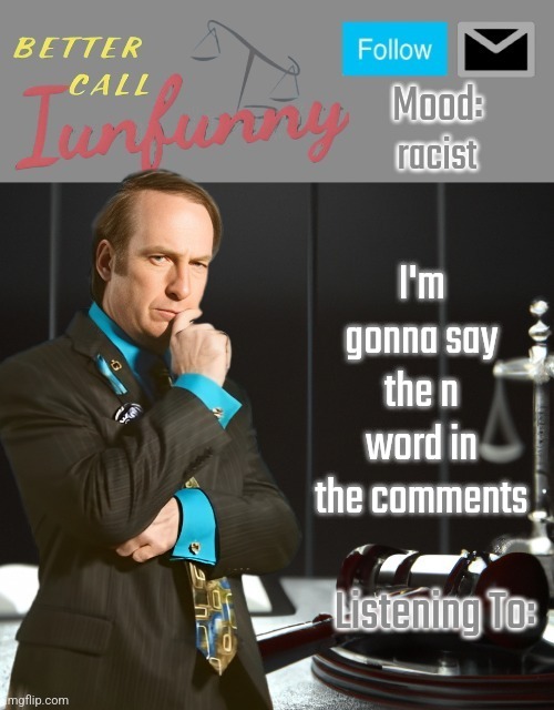 iUnFunny's Better Call Saul template thx iUnFunny | racist; I'm gonna say the n word in the comments | image tagged in iunfunny's better call saul template thx iunfunny | made w/ Imgflip meme maker