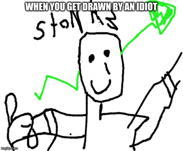 stonk3 | WHEN YOU GET DRAWN BY AN IDIOT | image tagged in drawing,stonks,speech'nt,yes,meme,fun | made w/ Imgflip meme maker