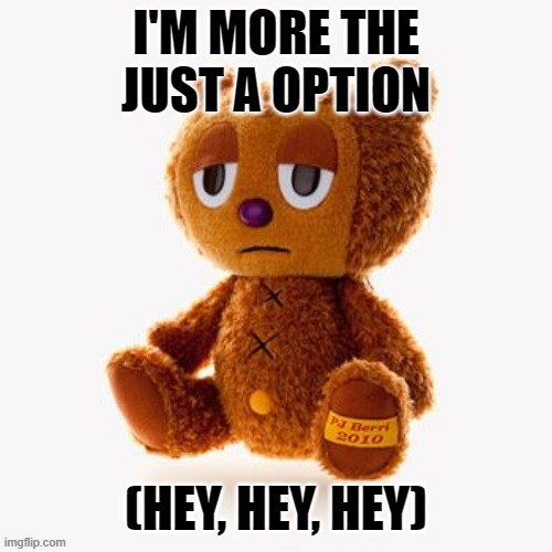 Pj plush | I'M MORE THE JUST A OPTION; (HEY, HEY, HEY) | image tagged in pj plush | made w/ Imgflip meme maker
