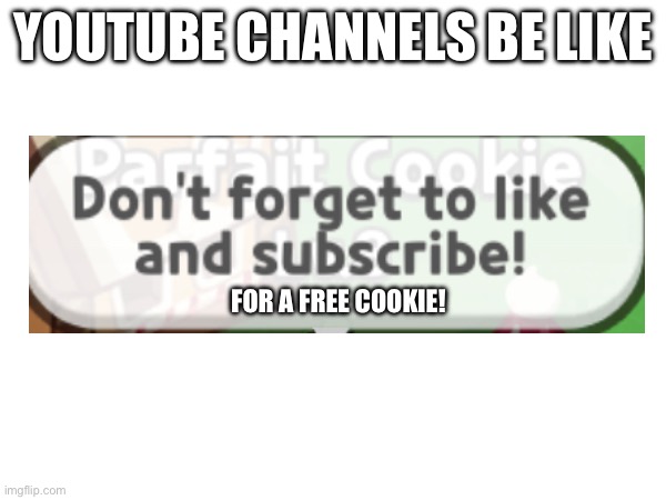 FoLlOw Me FoR a FrEe CoOkIe | YOUTUBE CHANNELS BE LIKE; FOR A FREE COOKIE! | image tagged in cookie run kingdom,youtube poop,coooooooooooooooooooooooooooookie | made w/ Imgflip meme maker