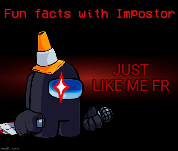 Fun facts with Impostor | JUST LIKE ME FR | image tagged in fun facts with impostor | made w/ Imgflip meme maker