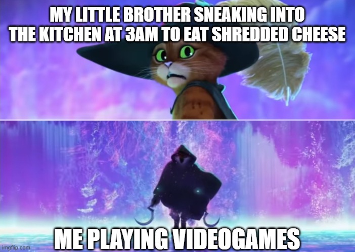 Puss and boots scared | MY LITTLE BROTHER SNEAKING INTO THE KITCHEN AT 3AM TO EAT SHREDDED CHEESE; ME PLAYING VIDEOGAMES | image tagged in puss and boots scared | made w/ Imgflip meme maker