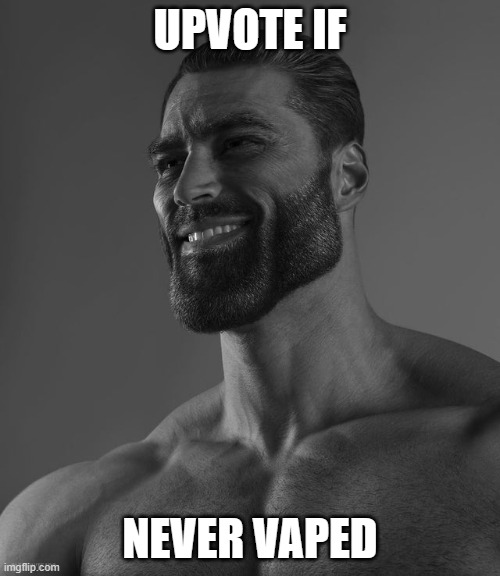 Upvote | UPVOTE IF; NEVER VAPED | image tagged in giga chad | made w/ Imgflip meme maker