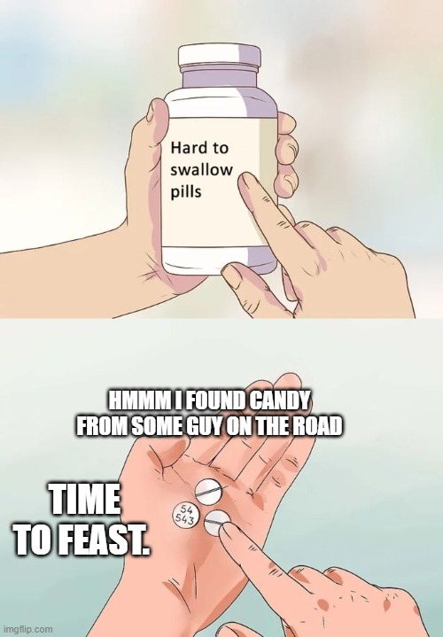 Hard To Swallow Pills | HMMM I FOUND CANDY FROM SOME GUY ON THE ROAD; TIME TO FEAST. | image tagged in memes,hard to swallow pills | made w/ Imgflip meme maker