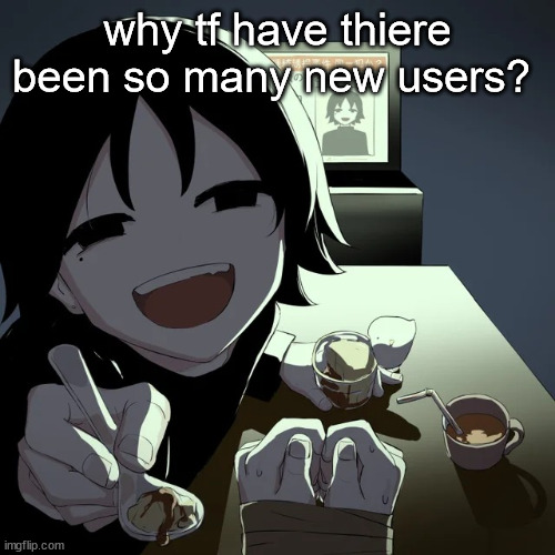 avogado6 | why tf have thiere been so many new users? | image tagged in avogado6 | made w/ Imgflip meme maker
