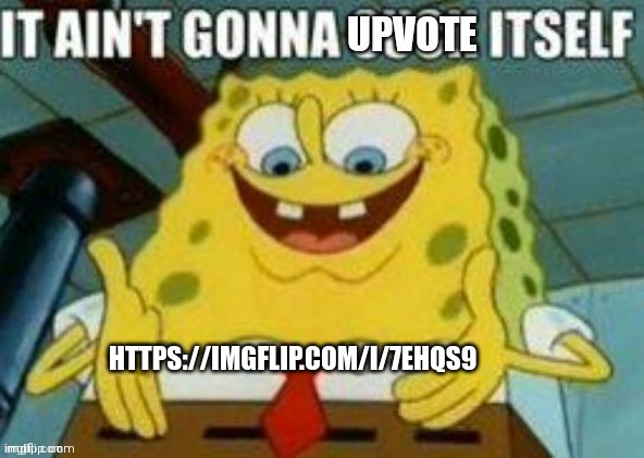 upvote and you probably wont regret it | HTTPS://IMGFLIP.COM/I/7EHQS9 | image tagged in it ain't gonna upvote itself | made w/ Imgflip meme maker