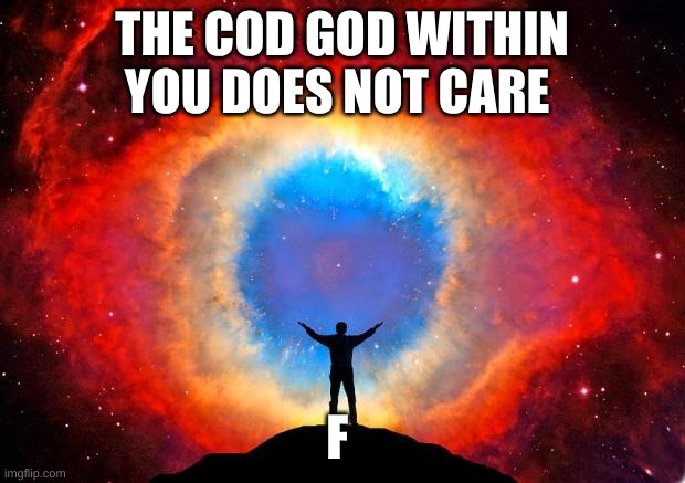 In Awe of the Helix Nebula | THE COD GOD WITHIN YOU DOES NOT CARE; F | image tagged in in awe of the helix nebula | made w/ Imgflip meme maker