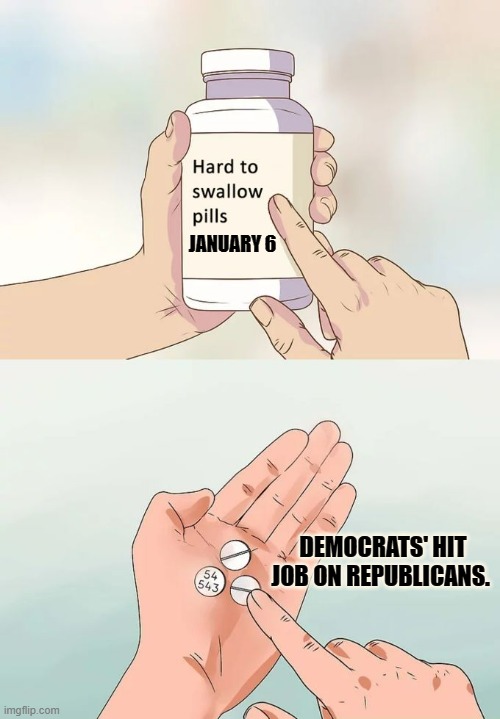 Hard To Swallow Pills | JANUARY 6; DEMOCRATS' HIT JOB ON REPUBLICANS. | image tagged in memes,hard to swallow pills,politics,democrats,hit,job | made w/ Imgflip meme maker