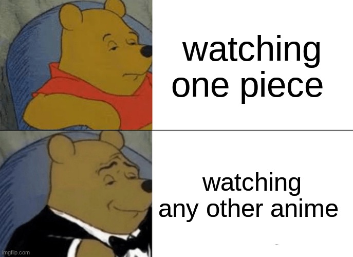 img | watching one piece; watching any other anime | image tagged in memes,tuxedo winnie the pooh | made w/ Imgflip meme maker