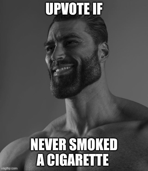 dont smoke ok it bad 4 u | UPVOTE IF; NEVER SMOKED A CIGARETTE | image tagged in giga chad | made w/ Imgflip meme maker
