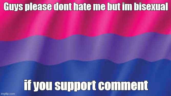 Im bi hi | Guys please dont hate me but im bisexual; if you support comment | image tagged in bi flag background | made w/ Imgflip meme maker