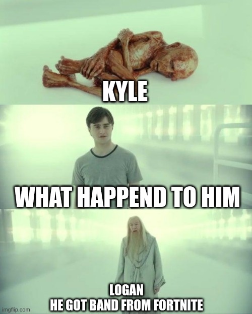 Dead Baby Voldemort / What Happened To Him | KYLE; WHAT HAPPEND TO HIM; LOGAN
HE GOT BAND FROM FORTNITE | image tagged in dead baby voldemort / what happened to him | made w/ Imgflip meme maker