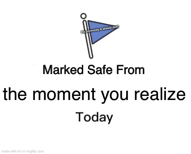 Marked Safe From Meme | the community is already dead; the moment you realize | image tagged in memes,marked safe from | made w/ Imgflip meme maker