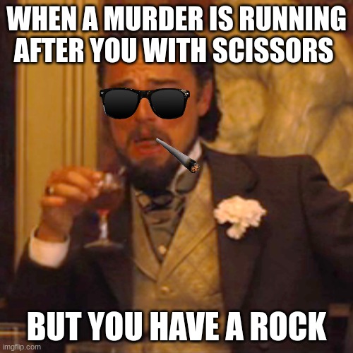smart | WHEN A MURDER IS RUNNING AFTER YOU WITH SCISSORS; BUT YOU HAVE A ROCK | image tagged in memes,laughing leo,funny memes,leonardo dicaprio cheers,smort,you have become the very thing you swore to destroy | made w/ Imgflip meme maker