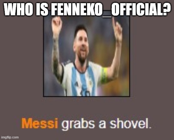Messi grabs a shovel | WHO IS FENNEKO_OFFICIAL? | image tagged in messi grabs a shovel | made w/ Imgflip meme maker
