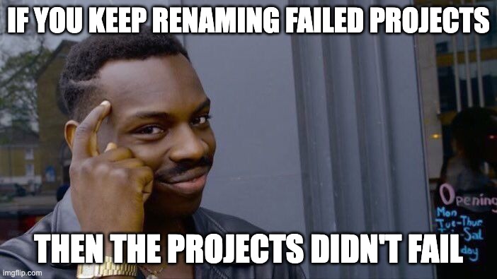 Roll Safe Think About It | IF YOU KEEP RENAMING FAILED PROJECTS; THEN THE PROJECTS DIDN'T FAIL | image tagged in memes,roll safe think about it | made w/ Imgflip meme maker