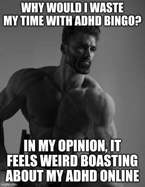 Giga Chad | WHY WOULD I WASTE MY TIME WITH ADHD BINGO? IN MY OPINION, IT FEELS WEIRD BOASTING ABOUT MY ADHD ONLINE | image tagged in giga chad | made w/ Imgflip meme maker