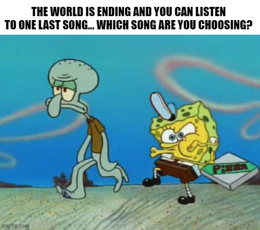 One Last Dance | THE WORLD IS ENDING AND YOU CAN LISTEN TO ONE LAST SONG... WHICH SONG ARE YOU CHOOSING? | image tagged in funny memes,spongebob | made w/ Imgflip meme maker