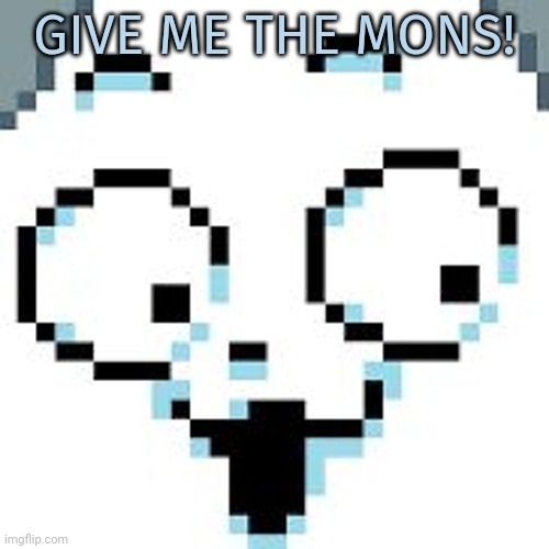 tEMMIE  | GIVE ME THE MONS! | image tagged in temmie | made w/ Imgflip meme maker