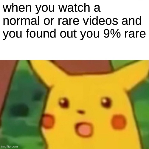 Yall seen those videos that are most likely gonna be fake? |  when you watch a normal or rare videos and you found out you 9% rare | image tagged in memes,surprised pikachu,normal and rare,funni | made w/ Imgflip meme maker