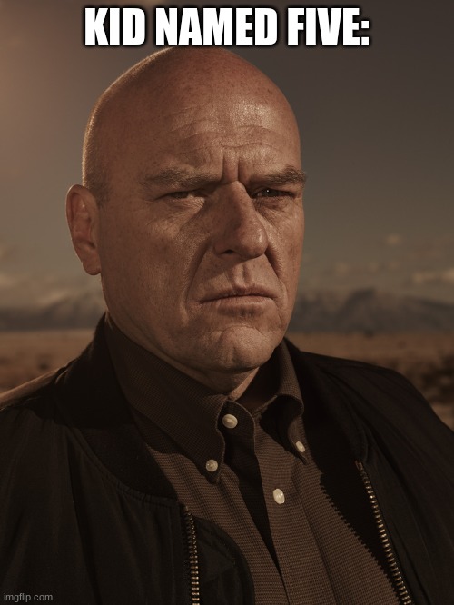 Hank Schrader - Breaking Bad - Dean Norris | KID NAMED FIVE: | image tagged in hank schrader - breaking bad - dean norris | made w/ Imgflip meme maker