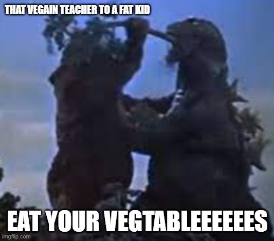 THAT VEGAIN TEACHER TO A FAT KID EAT YOUR VEGTABLEEEEEES | image tagged in eat your vegetables | made w/ Imgflip meme maker