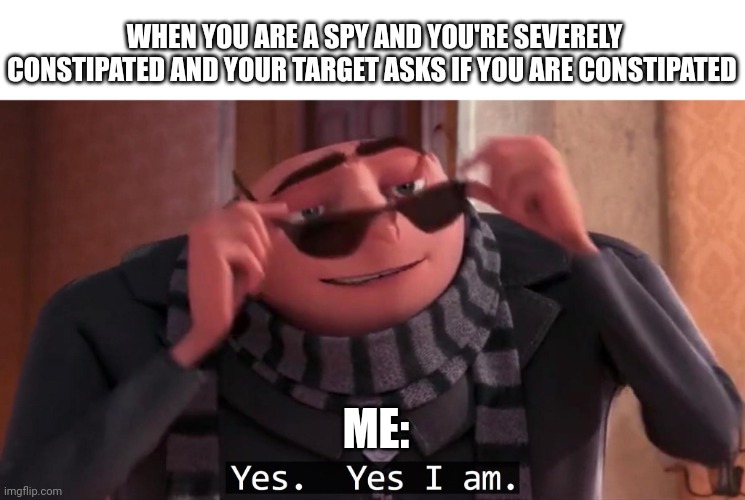 Constipated super spy | WHEN YOU ARE A SPY AND YOU'RE SEVERELY CONSTIPATED AND YOUR TARGET ASKS IF YOU ARE CONSTIPATED; ME: | image tagged in gru yes yes i am | made w/ Imgflip meme maker